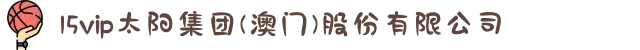 15vip太阳集团(澳门)股份有限公司